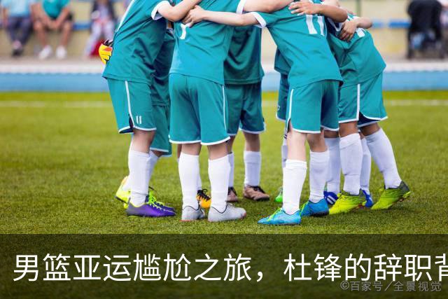 男篮亚运尴尬之旅，杜锋的辞职背后有何深意？