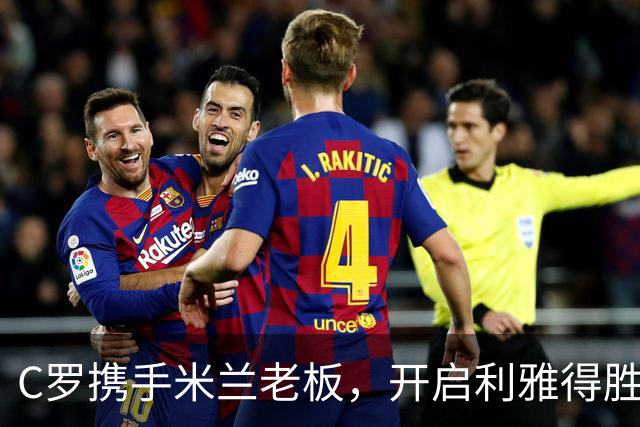 C罗携手米兰老板，开启利雅得胜利俱乐部的新篇章！